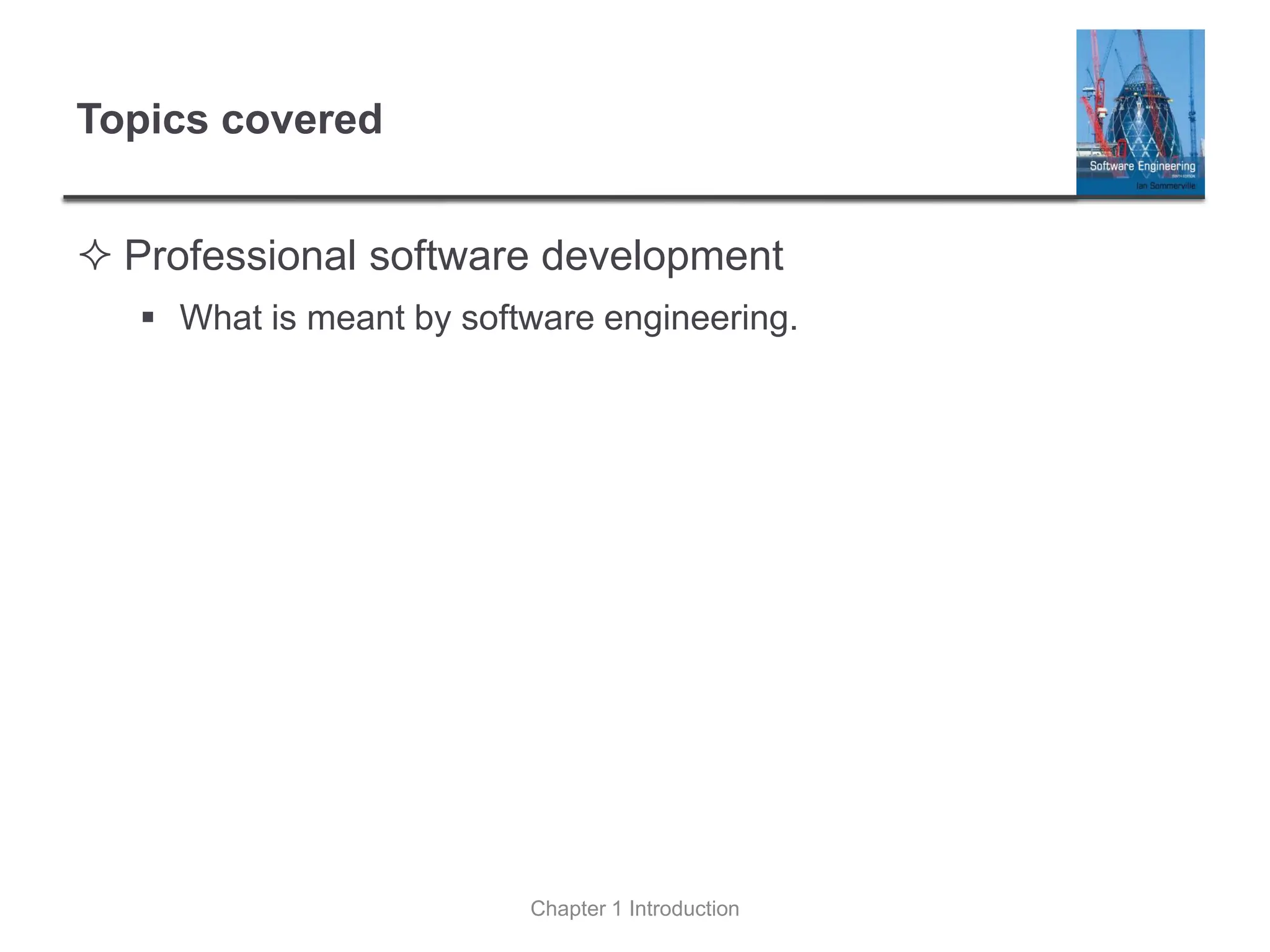 Topics covered
 Professional software development
▪ What is meant by software engineering.
Chapter 1 Introduction
 