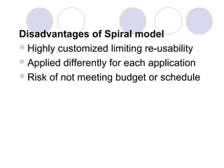 Disadvantages of Spiral model
 Highly customized limiting re-usability
 Applied differently for each application
 Risk of not meeting budget or schedule
 