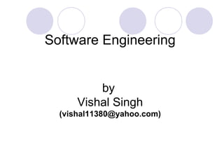 Software Engineering


          by
      Vishal Singh
  (vishal11380@yahoo.com)
 