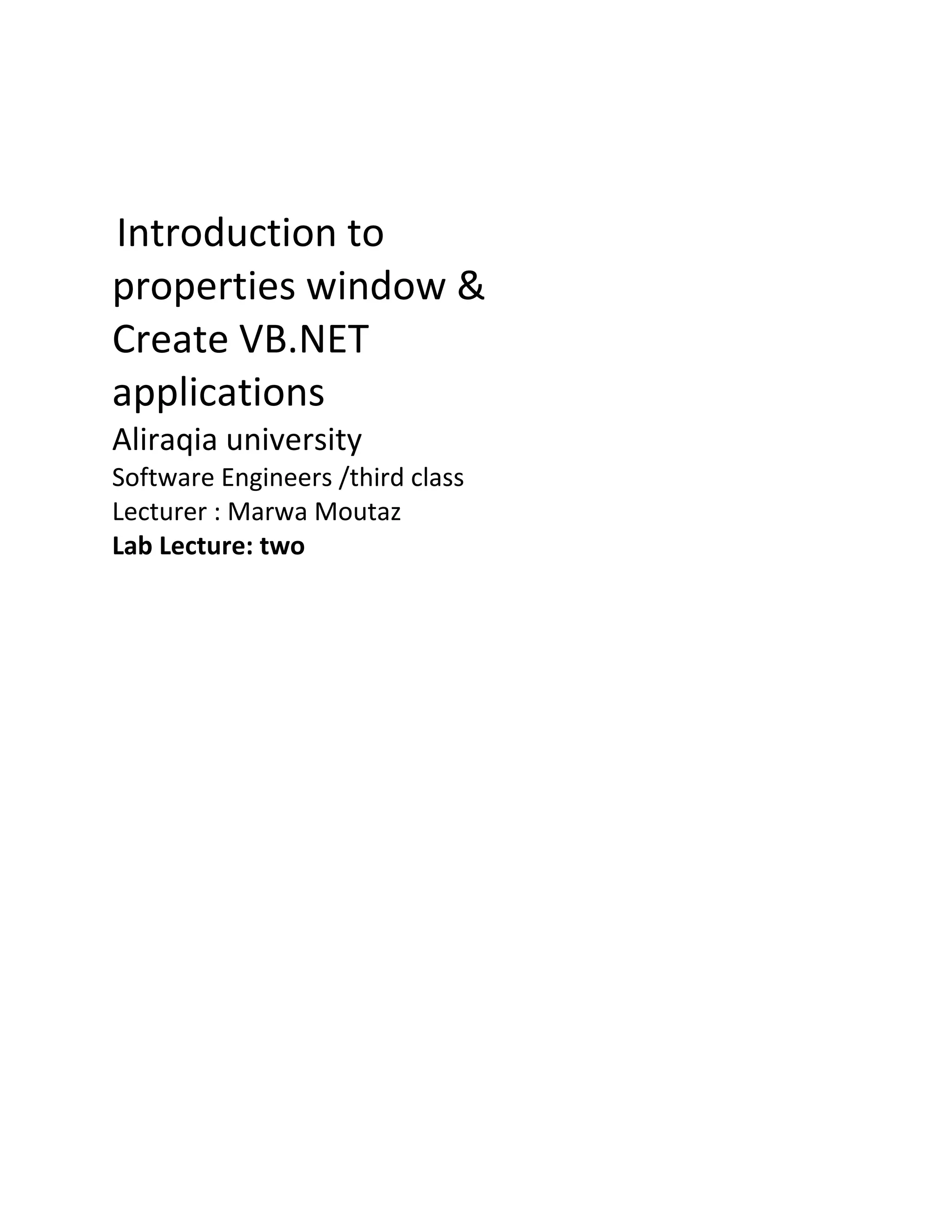 Introduction to properties window & Create VB.NET applications Aliraqia university Software Engineers /third class Lecturer : Marwa Moutaz Lab Lecture: two 