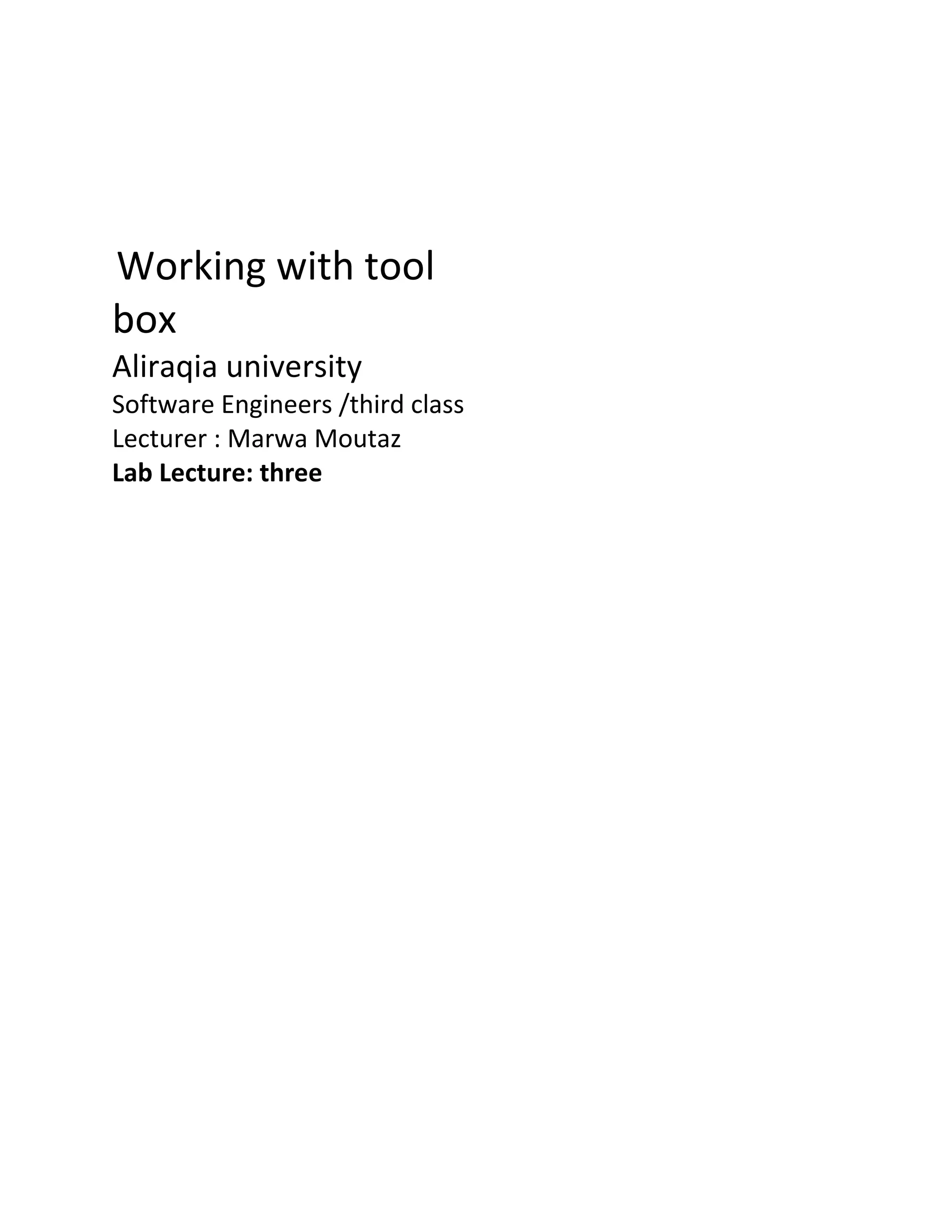 Working with tool box Aliraqia university Software Engineers /third class Lecturer : Marwa Moutaz Lab Lecture: three 