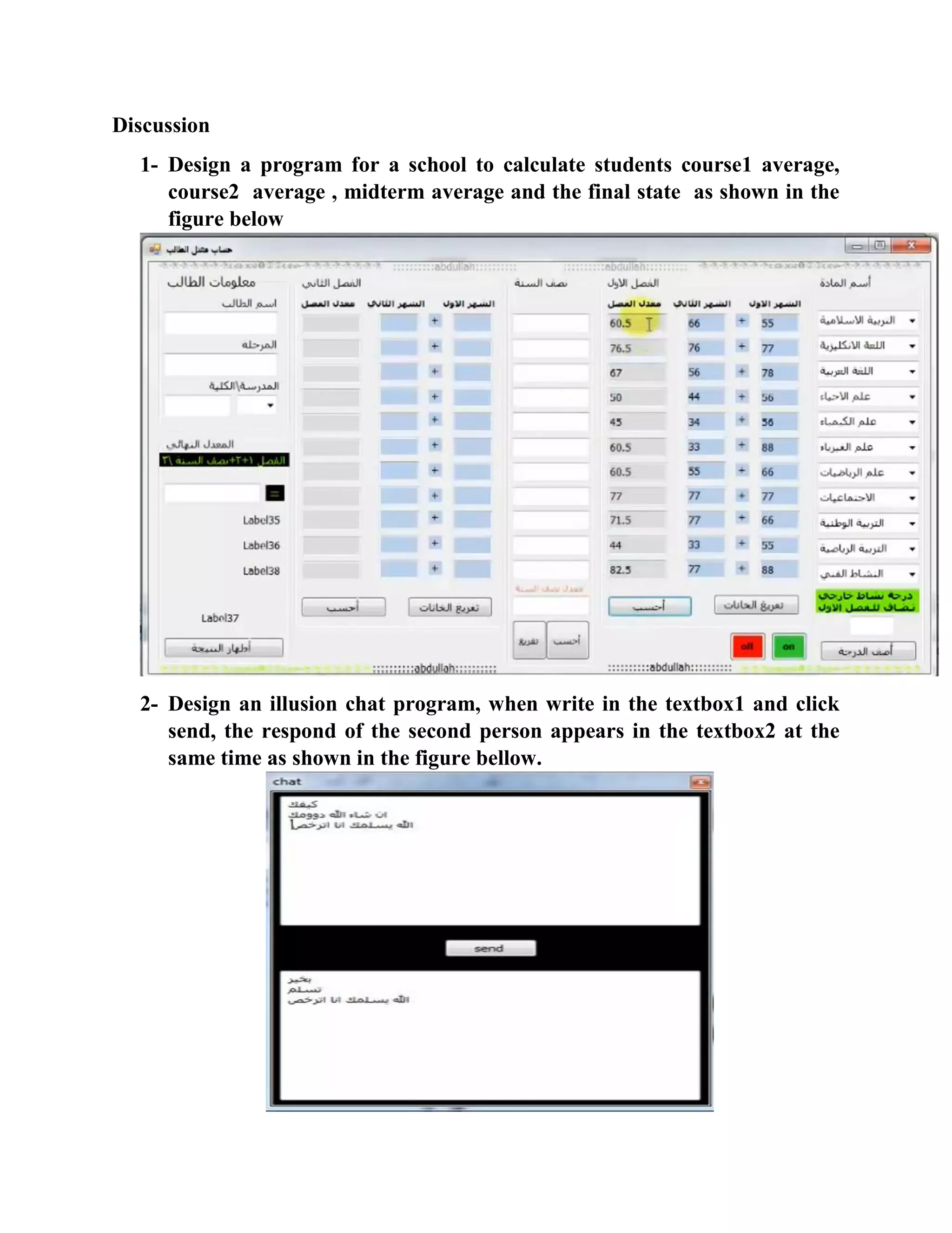 Discussion 1- Design a program for a school to calculate students course1 average, course2 average , midterm average and the final state as shown in the figure below 2- Design an illusion chat program, when write in the textbox1 and click send, the respond of the second person appears in the textbox2 at the same time as shown in the figure bellow. 