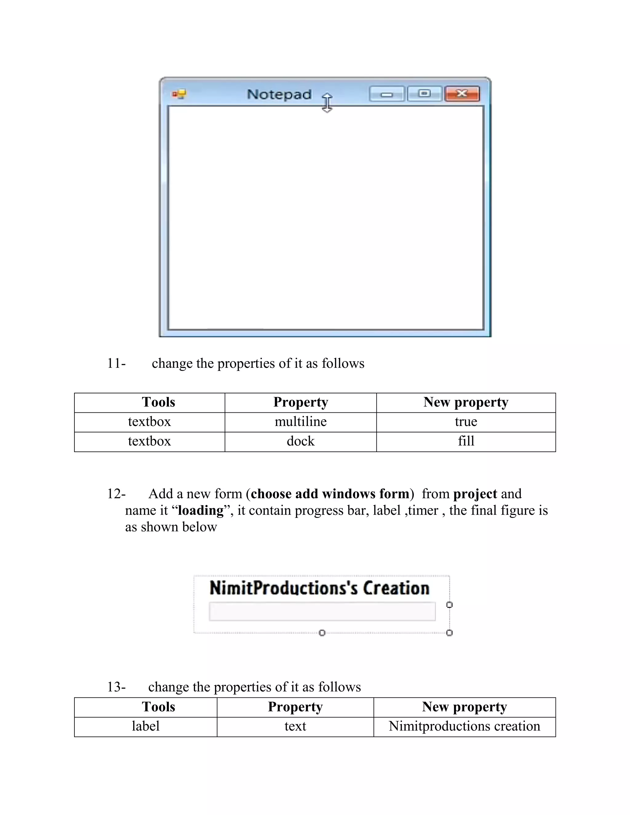11- change the properties of it as follows Tools Property New property textbox multiline true textbox dock fill 12- Add a new form (choose add windows form) from project and name it “loading”, it contain progress bar, label ,timer , the final figure is as shown below 13- change the properties of it as follows Tools Property New property label text Nimitproductions creation 