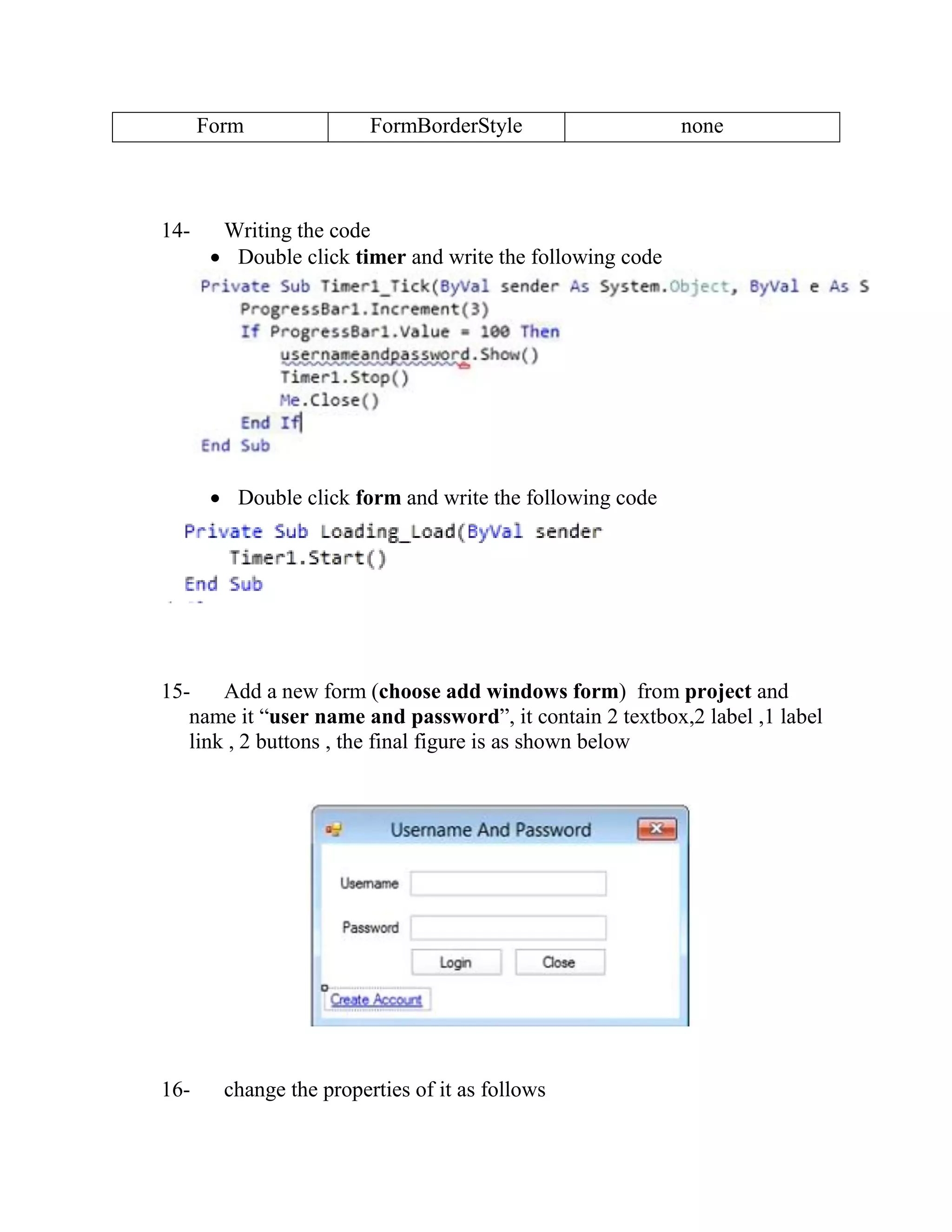 Form FormBorderStyle none 14- Writing the code  Double click timer and write the following code  Double click form and write the following code 15- Add a new form (choose add windows form) from project and name it “user name and password”, it contain 2 textbox,2 label ,1 label link , 2 buttons , the final figure is as shown below 16- change the properties of it as follows 