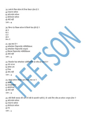 19. इिमे से ककस मॉडि में रर्क फैक्टर होिा है ?
a) ्पाइरि मॉडि
b) वॉटरफॉि मॉडि
c) प्रोटोटाइप मॉडि
d) कोई िहीं
उत्तर – a
20. निल्ड एंड कफक्स मॉडि में ककििे फेज होिे है ?
a) 3
b) 1
c) 2
d) 4
Ans. C
21. SRS क्या है ?
a) सॉफ्टवेयर ररक्वायरमेंट ्पेनसकफकेशि
b) सॉफ्टवेयर ररक्वायरमेंट सिूशि
c) नस्टम ररक्वायरमेंट ्पेनसकफकेशि
d) कोई िहीं
उत्तर – a
22. नडजाईि फेज सॉफ्टवेयर इंजीनियररंग का कौि-सा भाग है ?
a) टॉप डाउि
b) िॉटम अप
c) रैंडम
d) कोइ िहीं
उत्तर – a
23. RAD मॉडि ककसके द्वारा कदया गया था ?
a) IBM
b) माइक्रोसॉफ्ट
c) मोटोरोिा
d) कोई िहीं
उत्तर – a
24. यकद ककसी क्िाइंट की जरूरिें िेजी से िदििी रहिी है, िो उसके निए कौि-सा मॉडि उपयुक्त होगा ?
a) वॉटरफॉि मॉडि
b) ्पाइरि मॉडि
c) प्रोटोटाइप मॉडि
d) रेड
उत्तर – c
 