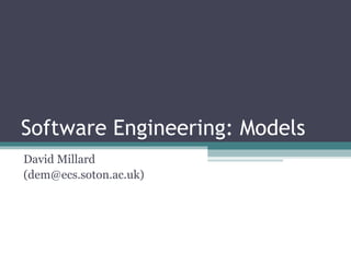 Software Engineering: Models David Millard (dem@ecs.soton.ac.uk) 