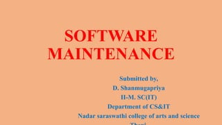 SOFTWARE
MAINTENANCE
Submitted by,
D. Shanmugapriya
II-M. SC(IT)
Department of CS&IT
Nadar saraswathi college of arts and science
 