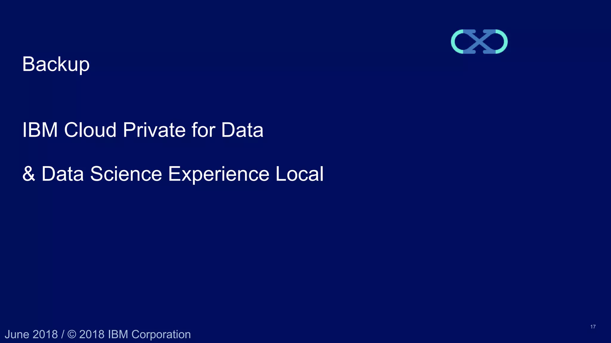 17 June 2018 / © 2018 IBM Corporation Backup IBM Cloud Private for Data & Data Science Experience Local 