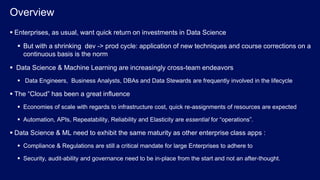 © 2017 IBM Corporation<#>
Overview
 Enterprises, as usual, want quick return on investments in Data Science
 But with a ...