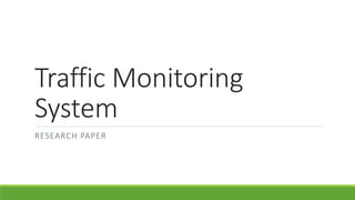 Traffic Monitoring
System
RESEARCH PAPER
 