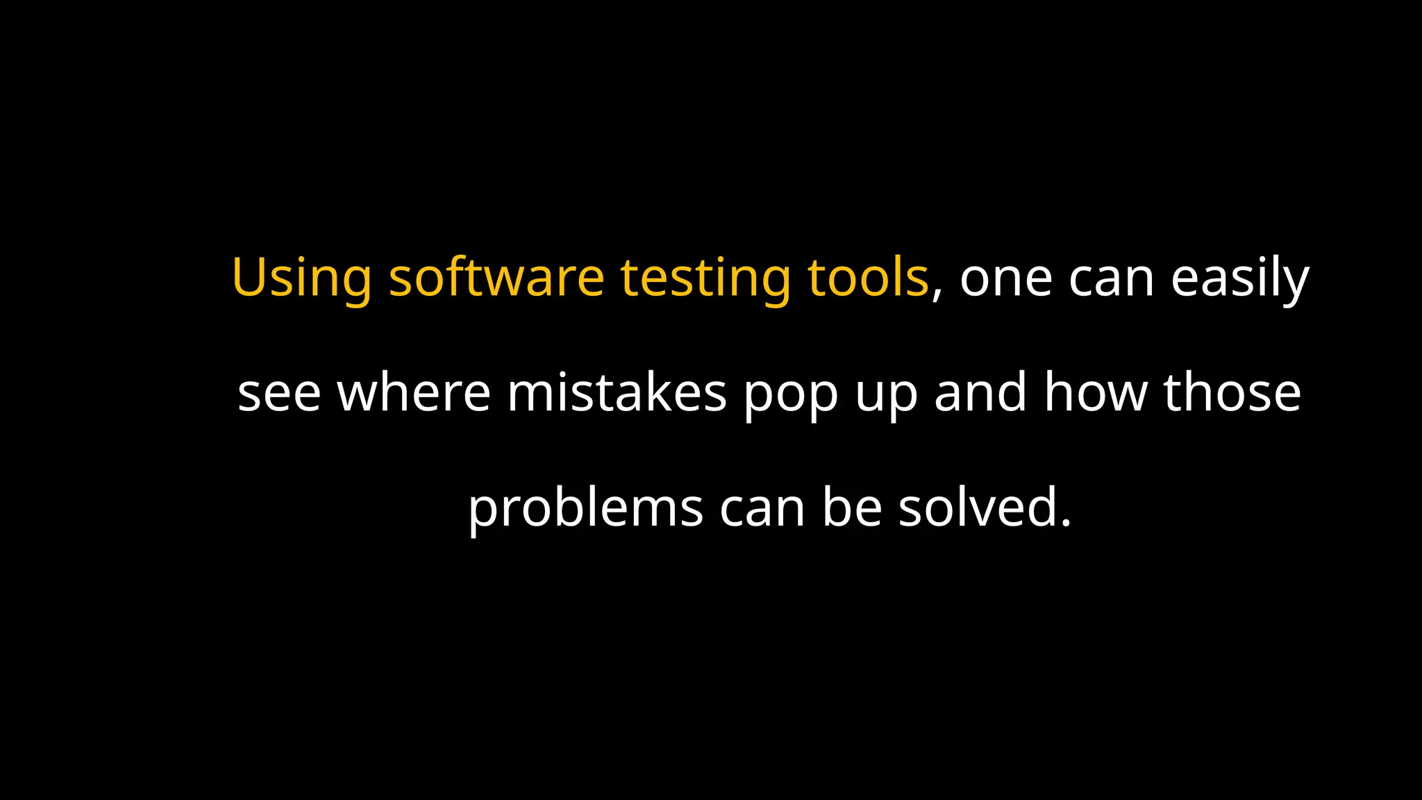 Using software testing tools, one can easily
see where mistakes pop up and how those
problems can be solved.
 