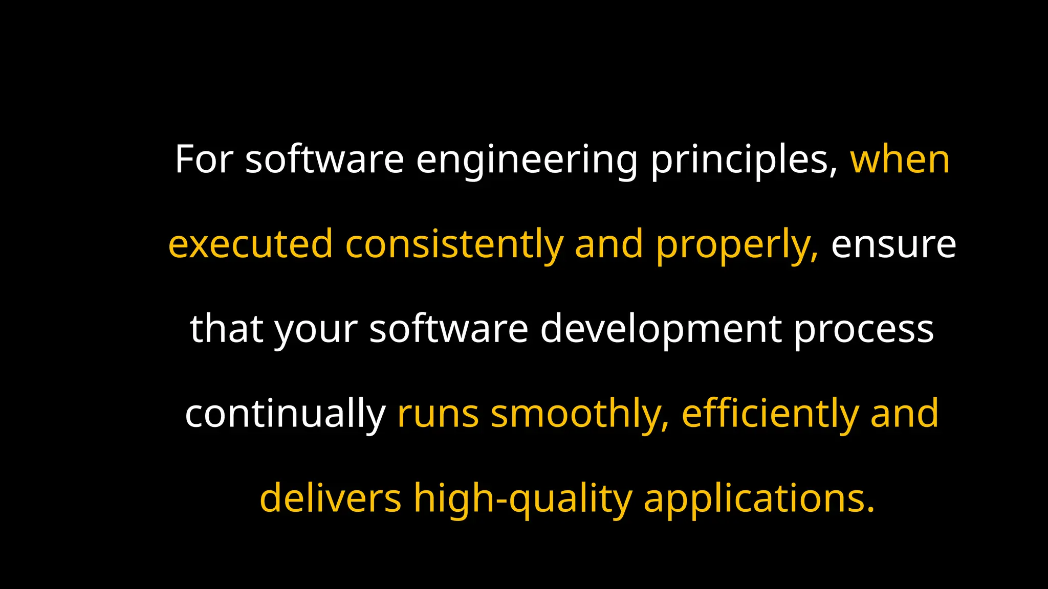 For software engineering principles, when
executed consistently and properly, ensure
that your software development process
continually runs smoothly, efficiently and
delivers high-quality applications.
 