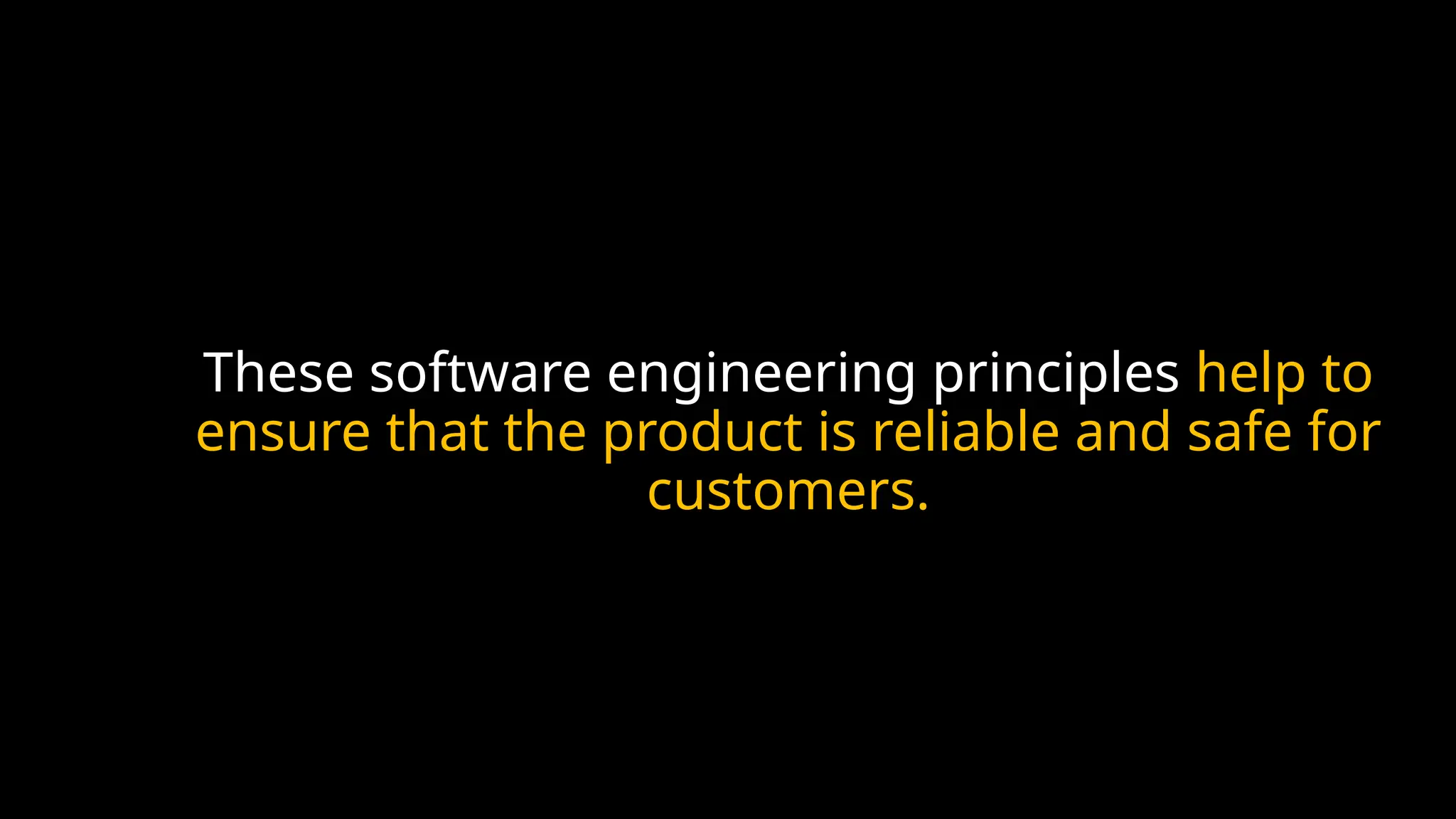These software engineering principles help to
ensure that the product is reliable and safe for
customers.
 
