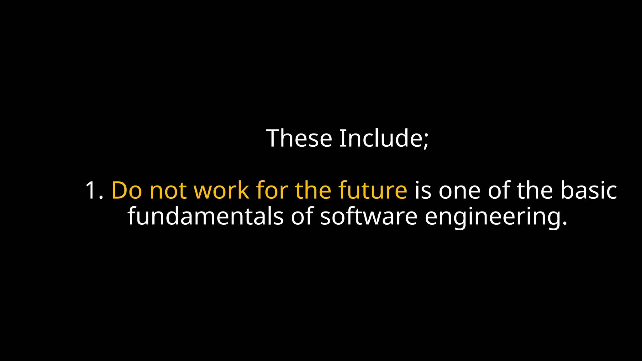 These Include;
1. Do not work for the future is one of the basic
fundamentals of software engineering.
 