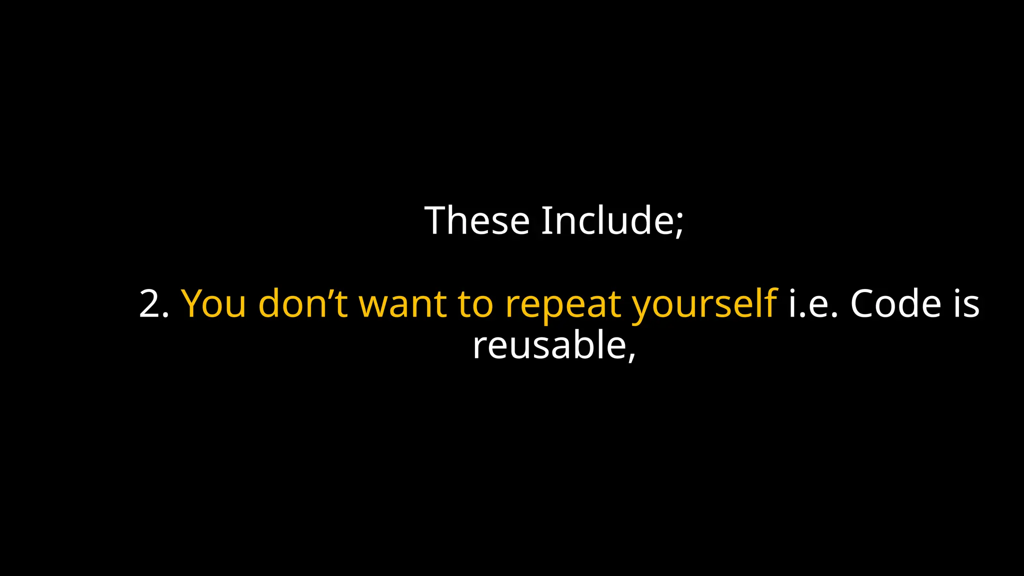 These Include;
2. You don’t want to repeat yourself i.e. Code is
reusable,
 