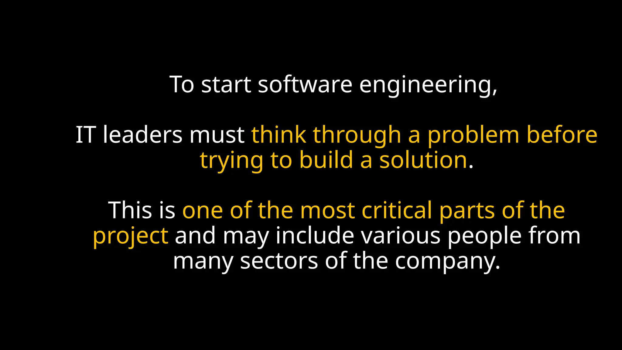 To start software engineering,
IT leaders must think through a problem before
trying to build a solution.
This is one of the most critical parts of the
project and may include various people from
many sectors of the company.
 