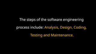 The steps of the software engineering
process include: Analysis, Design, Coding,
Testing and Maintenance.
 