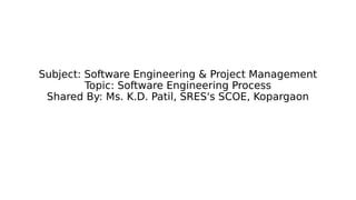 Subject: Software Engineering & Project Management
Topic: Software Engineering Process
Shared By: Ms. K.D. Patil, SRES's SCOE, Kopargaon
 