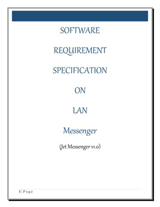 1 | P a g e
SOFTWARE
REQUIREMENT
SPECIFICATION
ON
LAN
Messenger
(Jet Messenger v1.0)
 