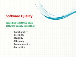 Software Quality:
according to ISO/IEC 9126
software quality consists of:
-Functionality
-Reliability
-Usability
-Efficiency
-Maintainability
-Portability
 