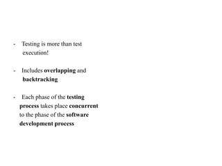 - Testing is more than test
execution!
- Includes overlapping and
backtracking
- Each phase of the testing
process takes place concurrent
to the phase of the software
development process
 