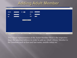 Adding Adult MemberThis visual representation of the Adult Member Show’s the respective steps the interface follows in order to add an Adult Library Member to the Database such as first and last name, middle initial etc.