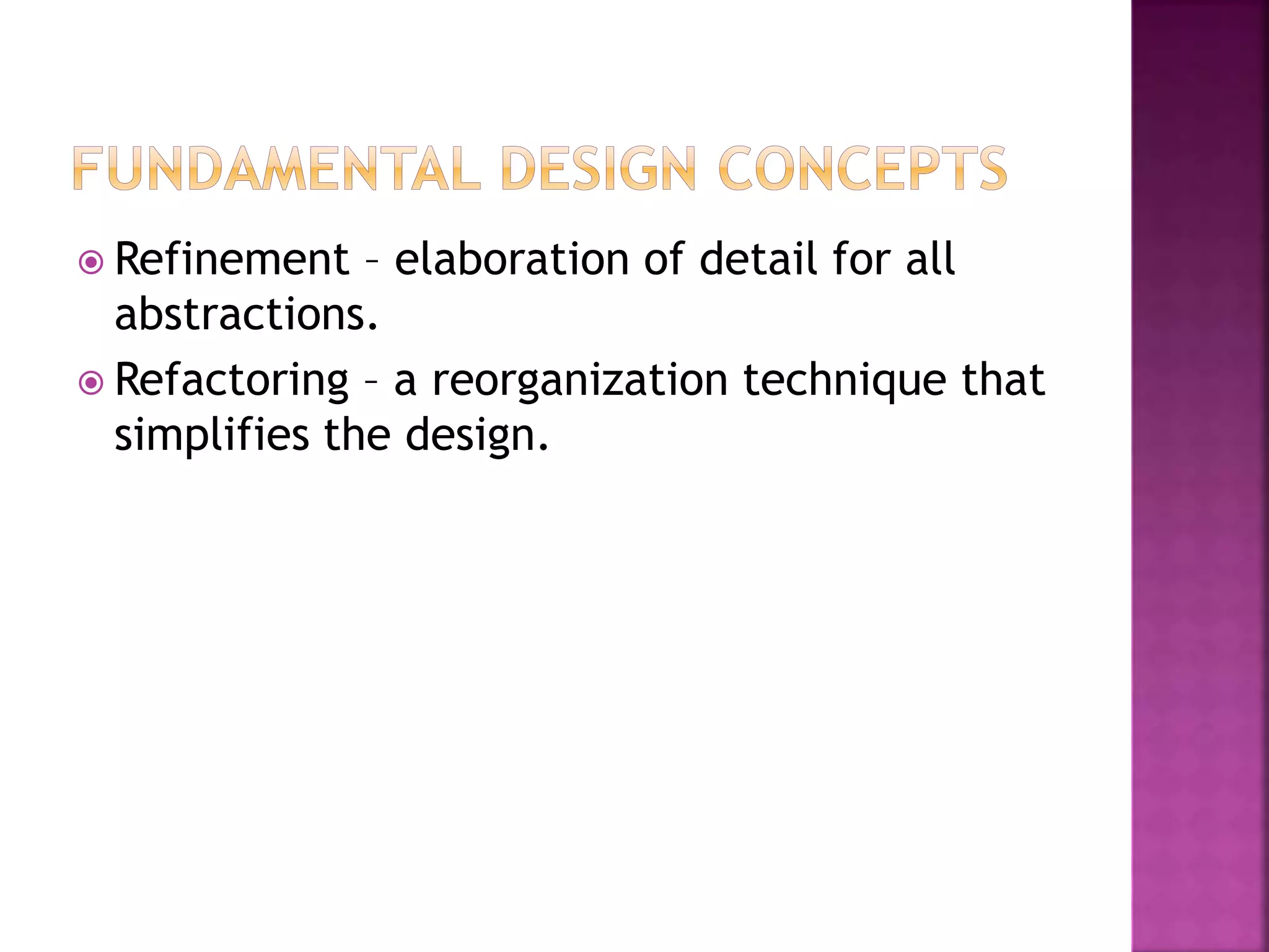  Refinement – elaboration of detail for all
abstractions.
 Refactoring – a reorganization technique that
simplifies the design.
 