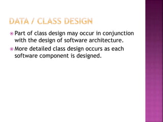  Part of class design may occur in conjunction
with the design of software architecture.
 More detailed class design occurs as each
software component is designed.
 