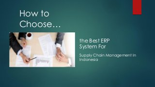 How to
Choose…
………
Supply Chain Management In
Indonesia
the Best ERP
System For
 