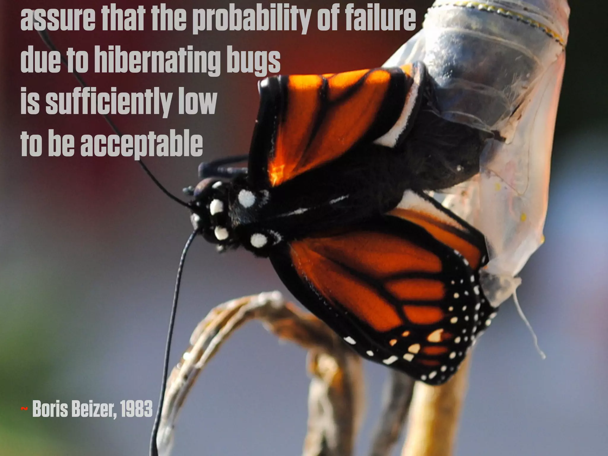 assure that the probability of failure
due to hibernating bugs
is sufficiently low
to be acceptable




~ Boris Beizer, 1983
 