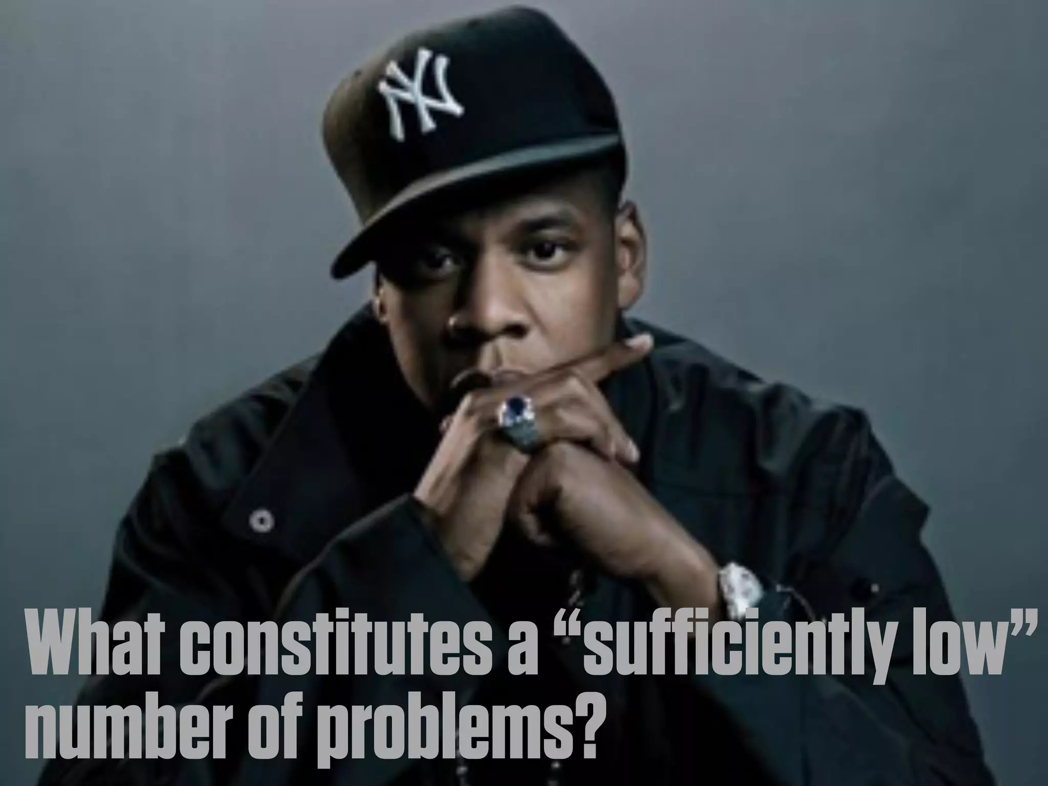 What constitutes a “sufficiently low”
number of problems?
 