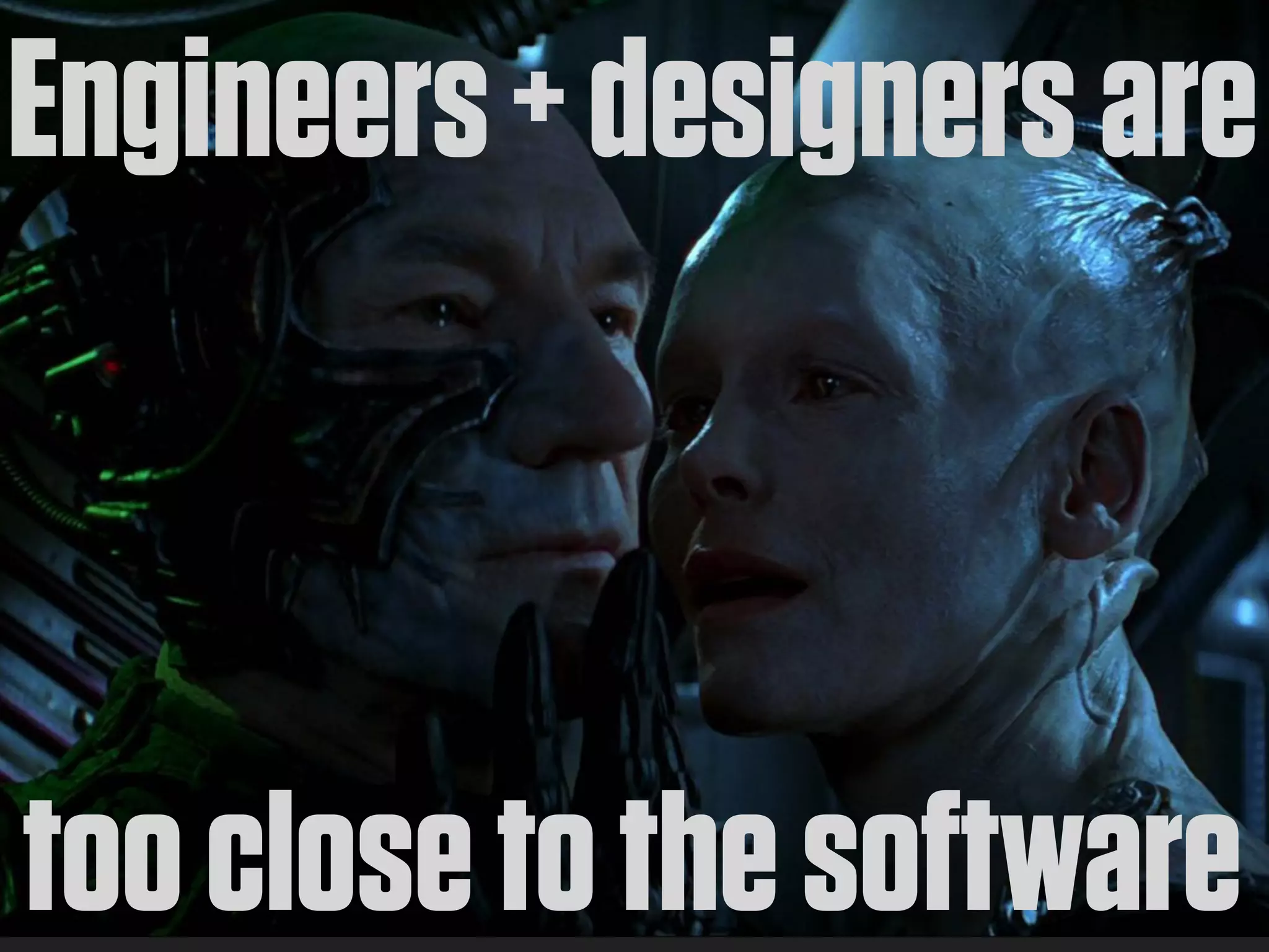 Engineers + designers are



too close to the software
 