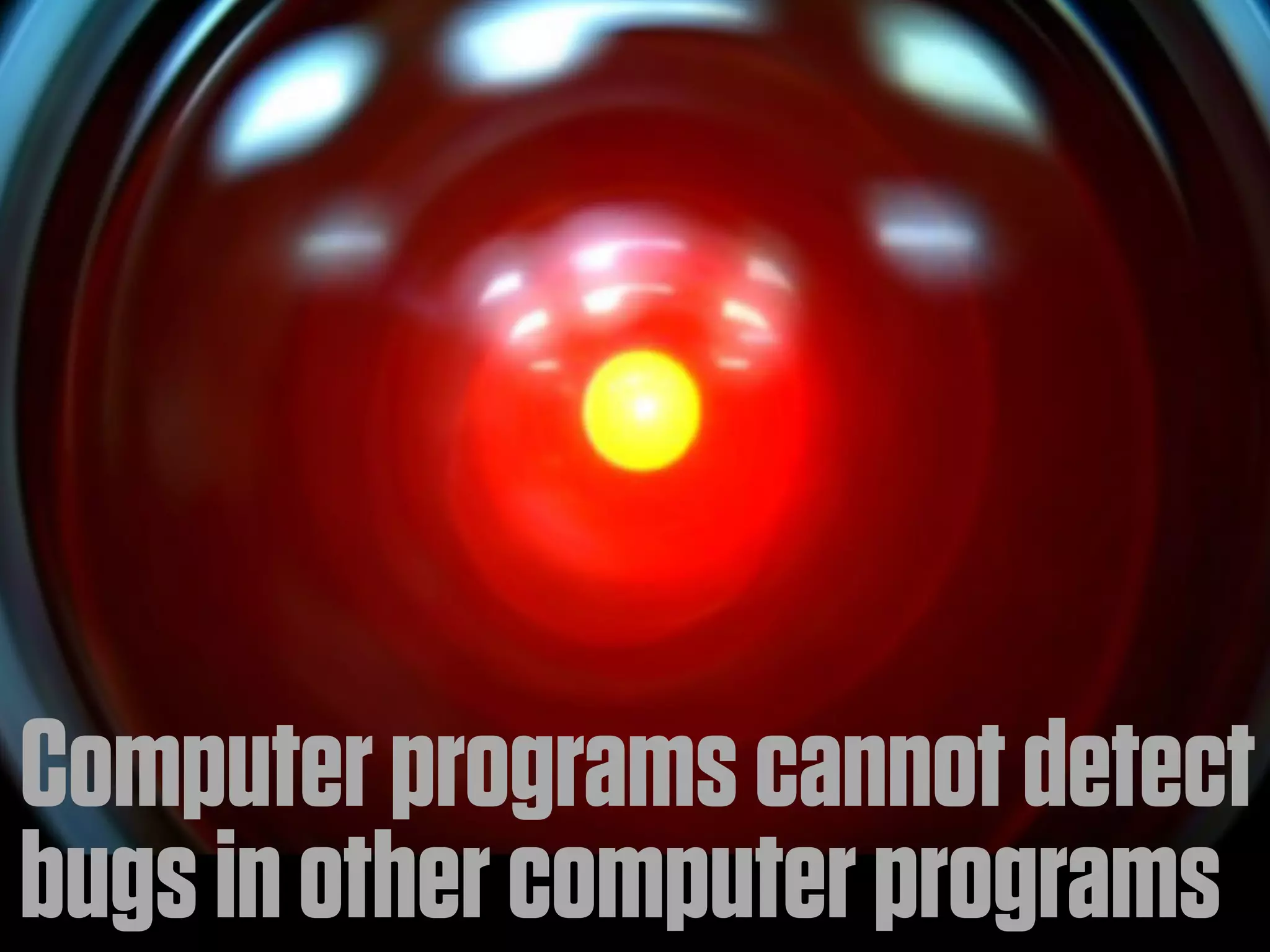 Computer programs cannot detect
bugs in other computer programs
 