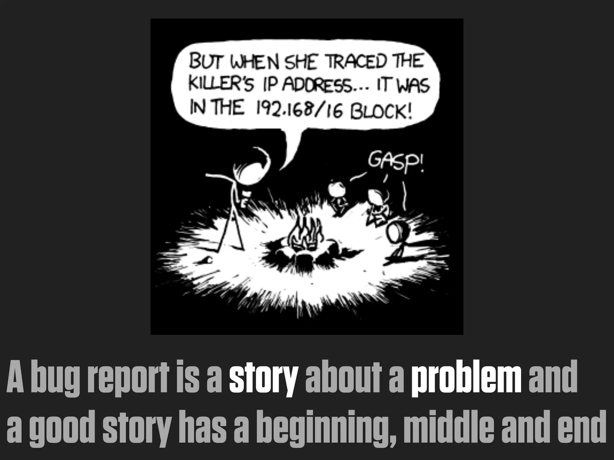 A bug report is a story about a problem and
a good story has a beginning, middle and end
 