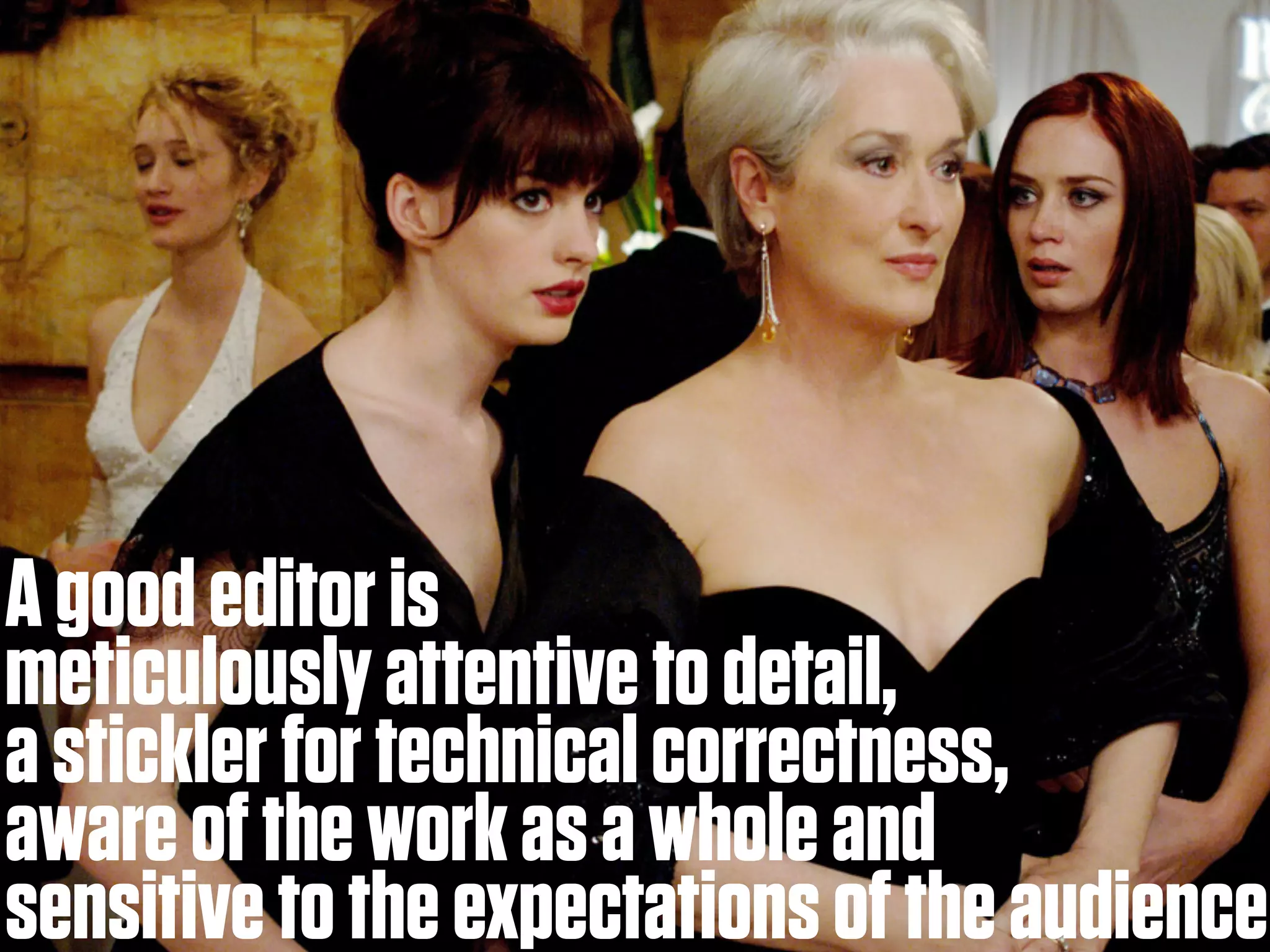 A good editor is
meticulously attentive to detail,
a stickler for technical correctness,
aware of the work as a whole and
sensitive to the expectations of the audience
 
