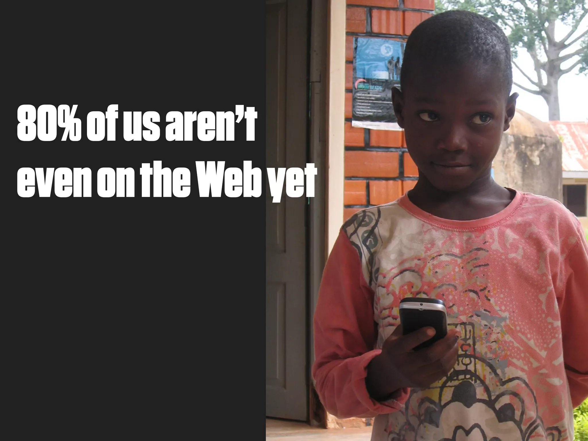 80% of us aren’t
even on the Web yet
 