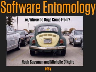 Software Entomology
      or, Where Do Bugs Come From?




    Noah Sussman and Michelle D’Netto
                 etsy
 