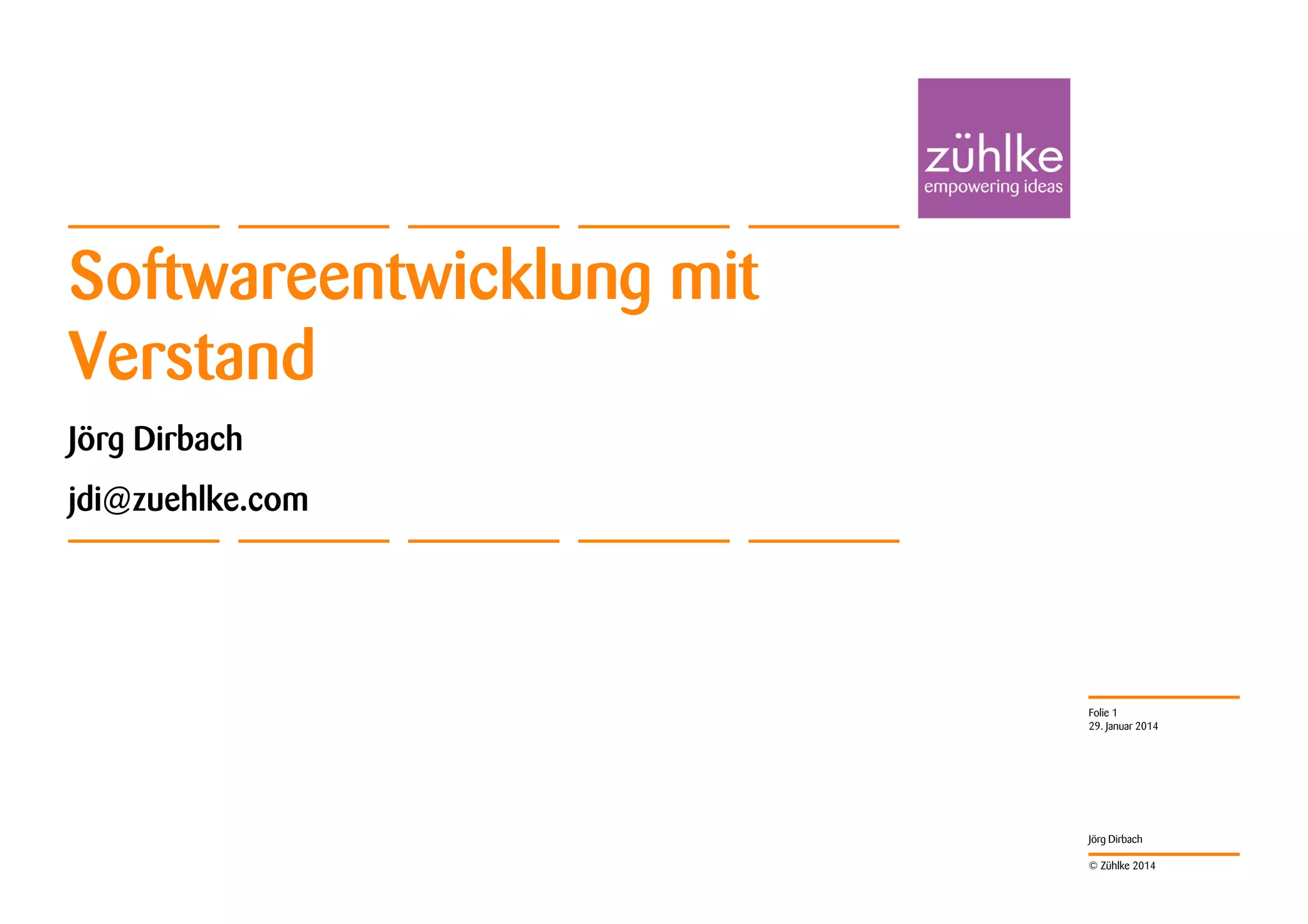 Softwareentwicklung mit
Verstand
Jörg Dirbach
jdi@zuehlke.com

Folie 1
29. Januar 2014

Jörg Dirbach
© Zühlke 2014

 