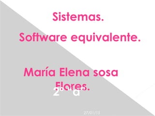 27/01/15
Sistemas.
Software equivalente.
María Elena sosa
Flores.2º “a”
 