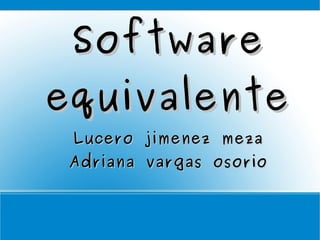 SoftwareSoftware
equivalenteequivalente
Lucero jimenez mezaLucero jimenez meza
Adriana vargas osorioAdriana vargas osorio
 