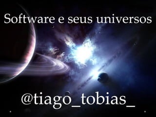 Software e seus universos




  @tiago_tobias_
 