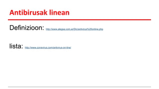 Antibirusak linean
Definizioon:
lista:

http://www.alegsa.com.ar/Dic/antivirus%20online.php

http://www.zonavirus.com/antivirus-on-line/

 
