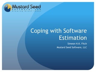 Coping with Software Estimation Simeon H.K. Fitch Mustard Seed Software, LLC 