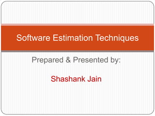 Prepared & Presented by: Shashank Jain Software Estimation Techniques 