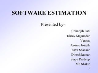 SOFTWARE ESTIMATION
Presented by-
Chiranjib Pati
Dhruv Majumdar
Venkat
Jerome Joseph
Siva Shankar
Dinesh kumar
Surya Pradeep
Md Shakir
1
 