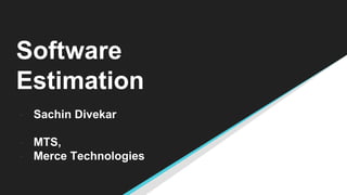 Software
Estimation
- Sachin Divekar
- MTS,
- Merce Technologies
 