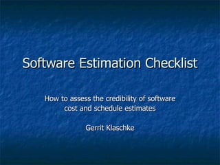 Software Estimation Checklist

   How to assess the credibility of software
        cost and schedule estimates

               Gerrit Klaschke
 