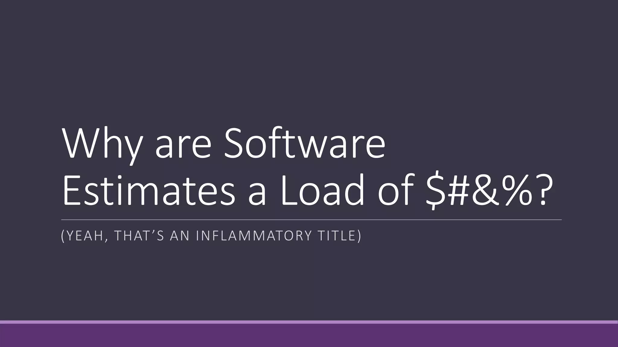 Why are Software
Estimates a Load of $#&%?
(YEAH, THAT’S AN INFLAMMATORY TITLE)
 