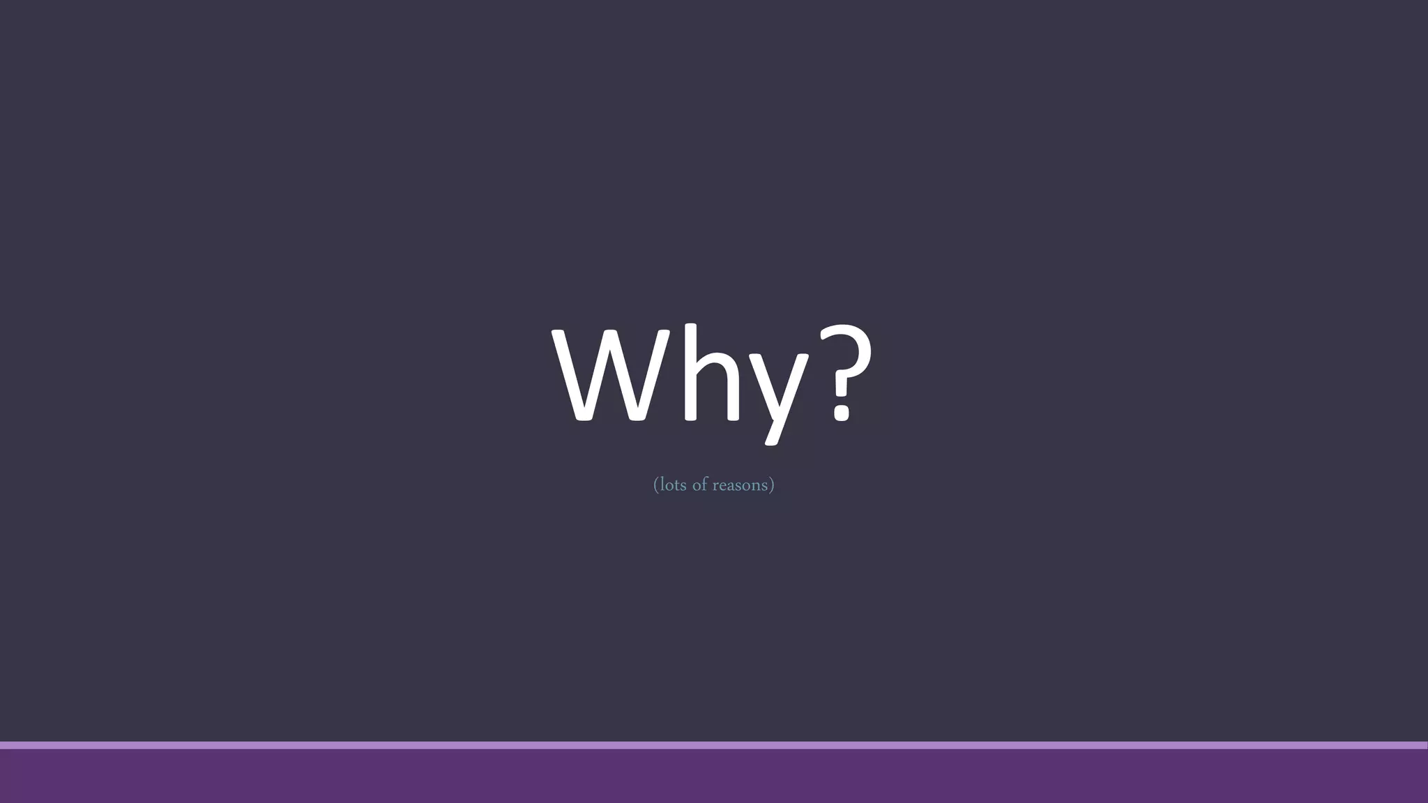 Why?(lots of reasons)
 