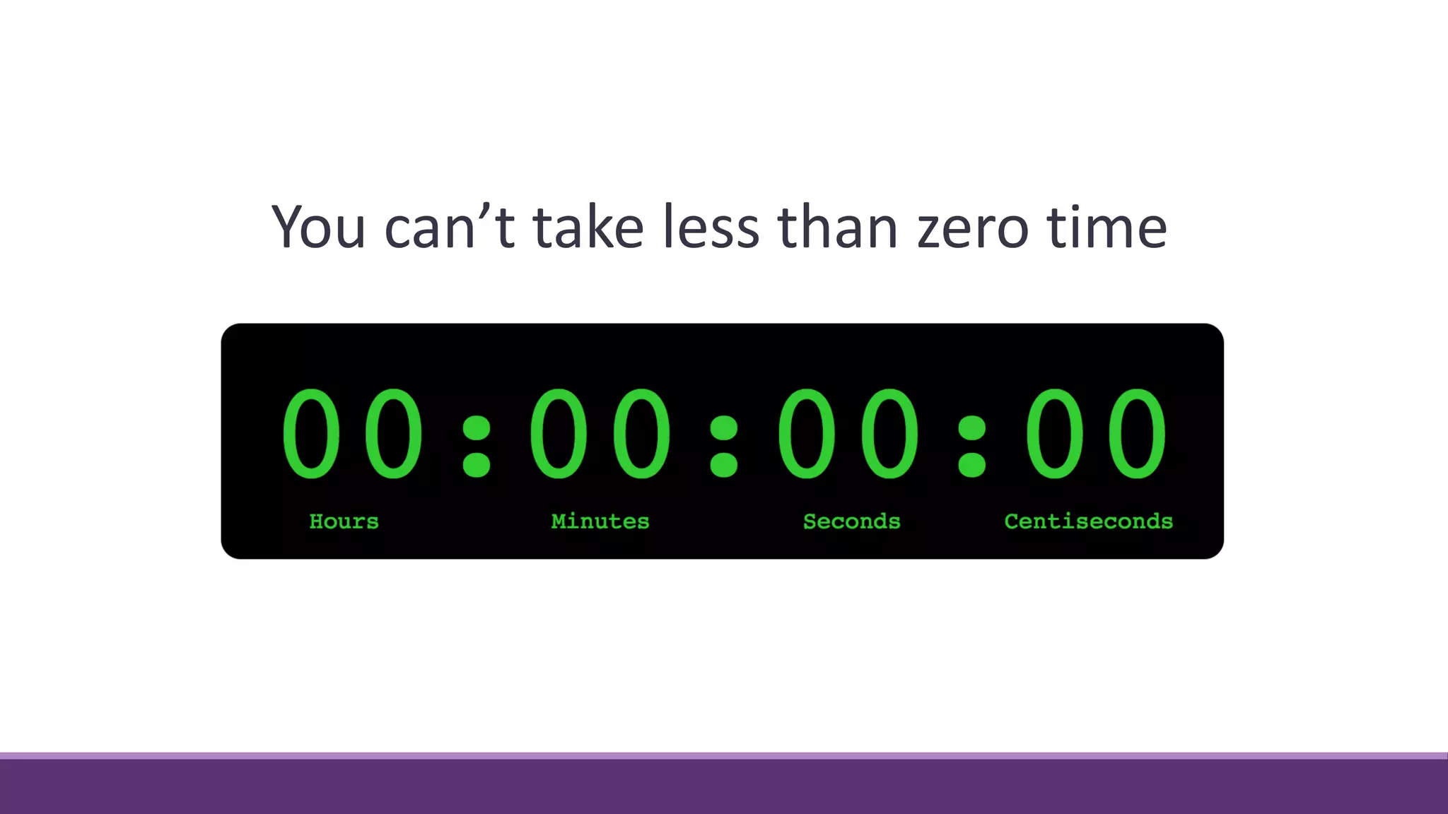 You can’t take less than zero time
 
